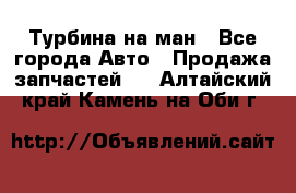 Турбина на ман - Все города Авто » Продажа запчастей   . Алтайский край,Камень-на-Оби г.